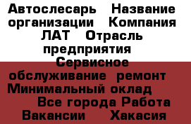 Автослесарь › Название организации ­ Компания ЛАТ › Отрасль предприятия ­ Сервисное обслуживание, ремонт › Минимальный оклад ­ 45 000 - Все города Работа » Вакансии   . Хакасия респ.